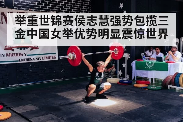 举重世锦赛侯志慧强势包揽三金中国女举优势明显震惊世界