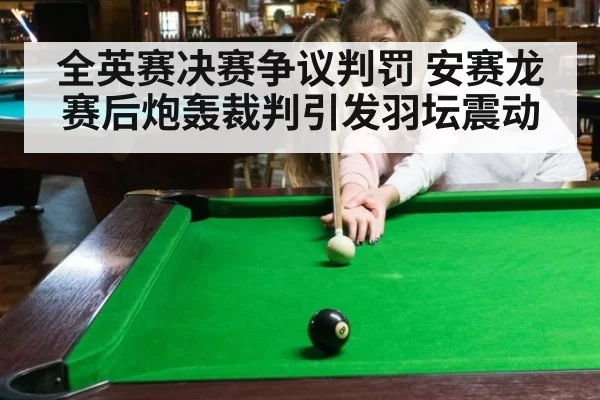 全英赛决赛争议判罚 安赛龙赛后炮轰裁判引发羽坛震动