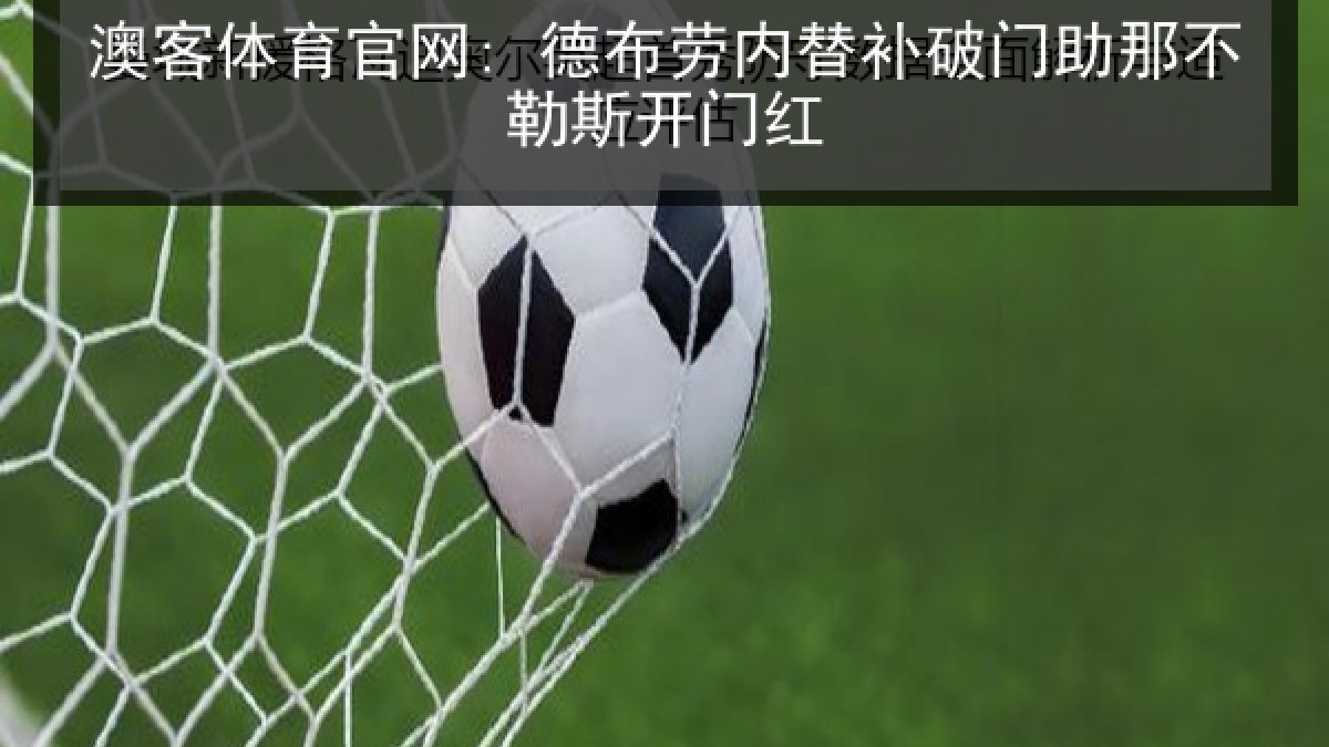 澳客体育官网: 德布劳内替补破门助那不勒斯开门红