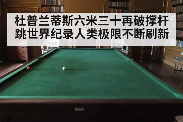 杜普兰蒂斯六米三十再破撑杆跳世界纪录人类极限不断刷新