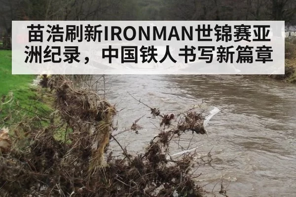 苗浩刷新IRONMAN世锦赛亚洲纪录,中国铁人书写新篇章