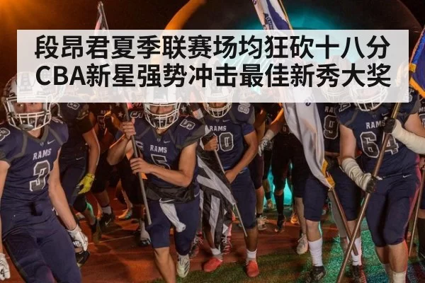 段昂君夏季联赛场均狂砍十八分 CBA新星强势冲击最佳新秀大奖