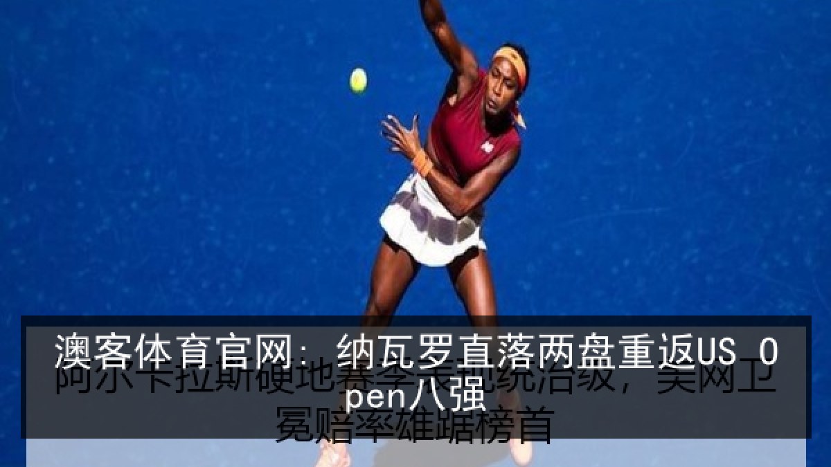 澳客体育官网: 纳瓦罗直落两盘重返US Open八强 澳客体育官网: 纳瓦罗直落两盘重返US Open八强