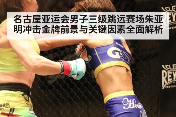 名古屋亚运会男子三级跳远赛场朱亚明冲击金牌前景与关键因素全面解析