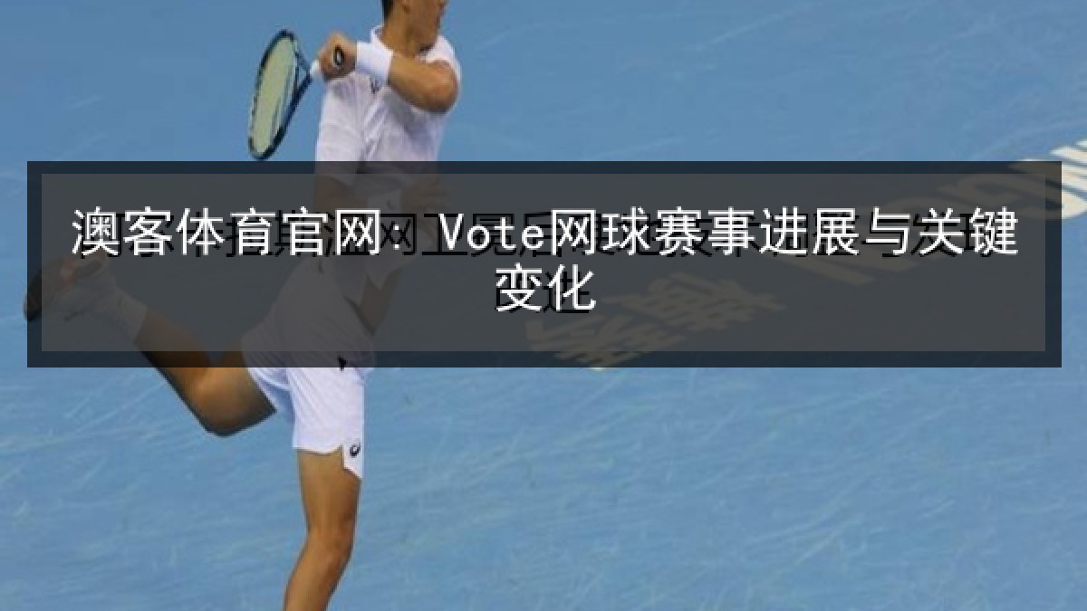 澳客体育官网: Vote网球赛事进展与关键变化 澳客体育官网: Vote网球赛事进展与关键变化