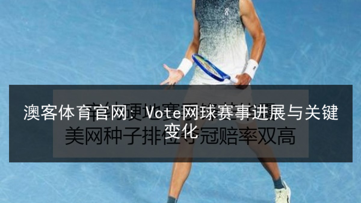 澳客体育官网: Vote网球赛事进展与关键变化