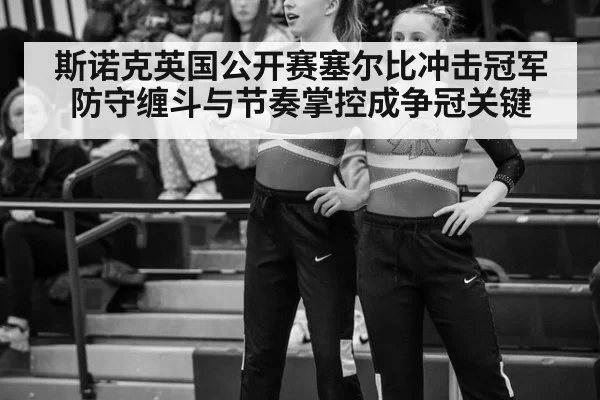 斯诺克英国公开赛塞尔比冲击冠军防守缠斗与节奏掌控成争冠关键